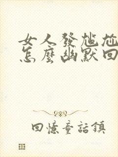 女人发尴尬表情怎么幽默回复