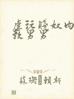 虐玩贱奴肉体调教男男