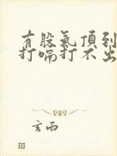 有股气顶到喉咙打嗝打不出