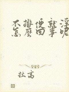 不排便就浮肿是怎么回事呢