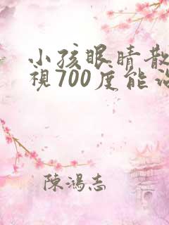 小孩眼睛散光近视700度能治好吗