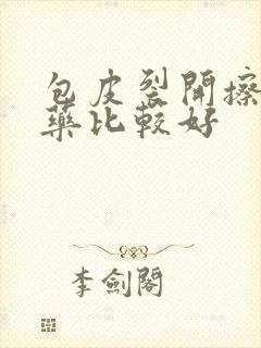 包皮裂开擦什么药比较好