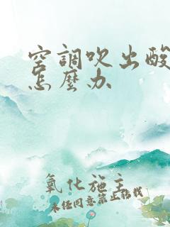 空调吹出酸臭味怎么办