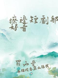 擦边短剧那个最好看