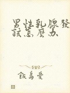 男性乳腺发育症该怎么办