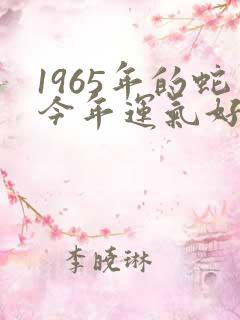 1965年的蛇今年运气好不好