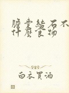 胆囊结石不可吃什么食物