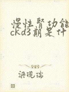 慢性肾功能不全ckd3期是什么意思