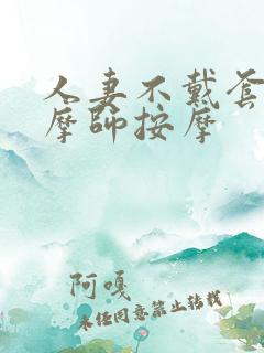 人妻不戴套让按摩师按摩