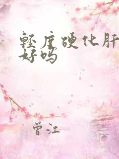 轻度硬化肝能治好吗