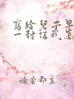 写给儿子早恋的一封信我怎么给他