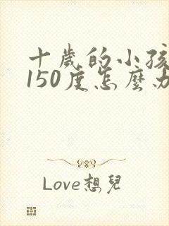 十岁的小孩近视150度怎么办