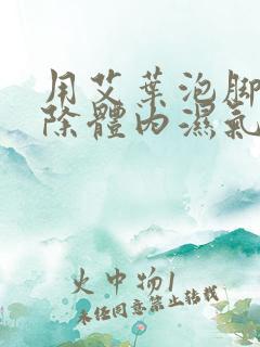 用艾叶泡脚能去除体内湿气吗