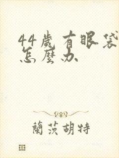 44岁有眼袋了怎么办