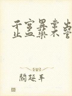 子宫异常出血吃止血药不管用怎么办