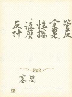 反流性食管炎为什么总是反复发作