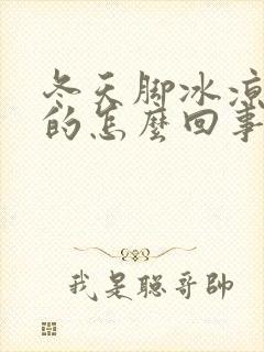 冬天脚冰凉冰凉的怎么回事