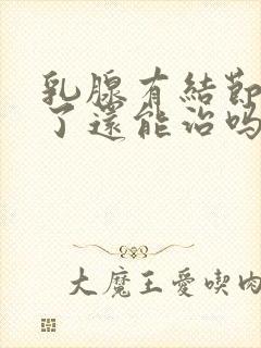 乳腺有结节四级了还能治吗