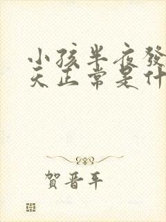 小孩半夜发热白天正常是什么原因