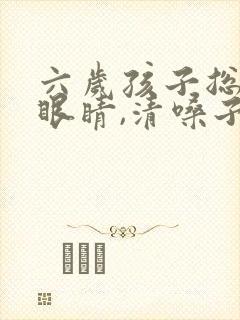 六岁孩子总是眨眼睛,清嗓子