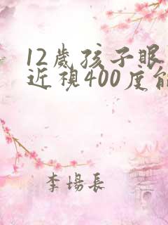 12岁孩子眼睛近视400度能恢复吗