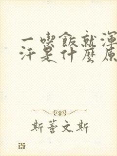 一吃饭就浑身大汗是什么原因