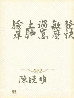 脸上过敏发红发痒肿怎么快速消除