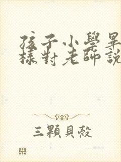 孩子小学毕业怎样对老师说感谢的话