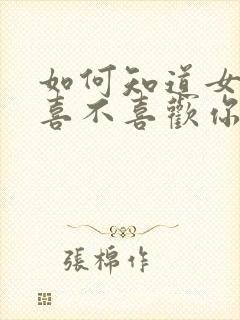 如何知道女孩子喜不喜欢你