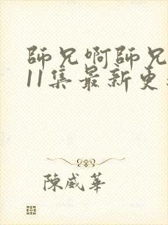 师兄啊师兄第111集最新更新内容