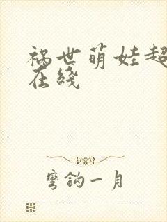 祸世萌娃超能打在线