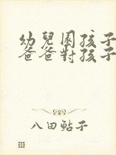 幼儿园孩子毕业爸爸对孩子说的话