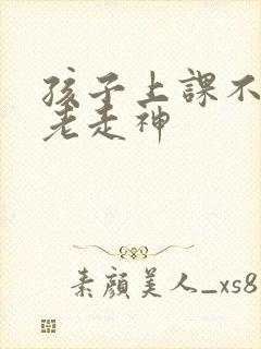 孩子上课不集中老走神