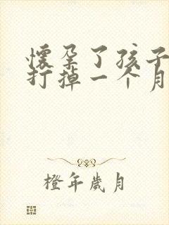 怀孕了孩子怎么打掉一个月