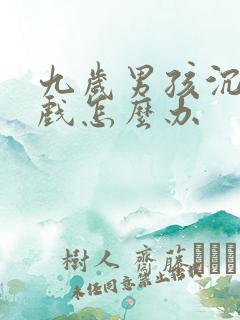 九岁男孩沉迷游戏怎么办