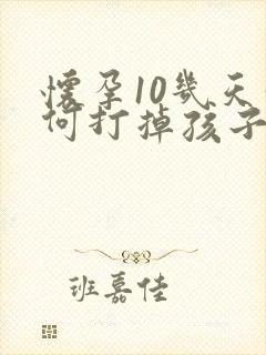 怀孕10几天如何打掉孩子