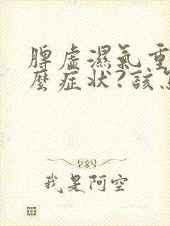 脾虚湿气重有什么症状?该怎么调理