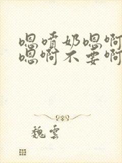 嗯喷奶嗯啊嗯啊嗯啊不要啊啊嗯啊啊嗯喷奶了