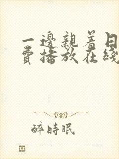 一边亲着日剧免费播放在线观看全集