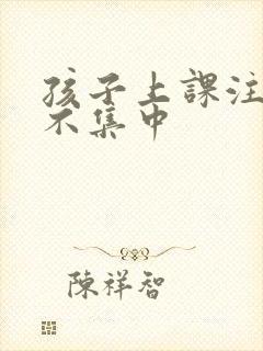 孩子上课注意力不集中