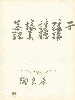 怎样让孩子上课认真听讲