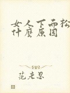 女人下面松弛了什么原因