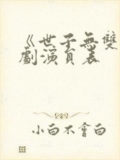 《世子无双》短剧演员表