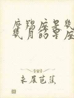 摩羯座是几月到几月的星座