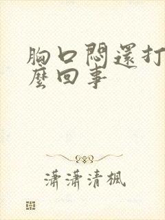 胸口闷还打嗝怎么回事