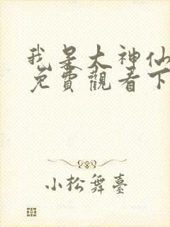 我是大神仙漫画免费观看下拉式