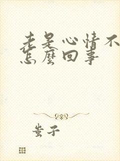 老是心情不好是怎么回事