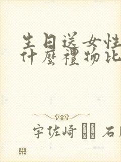 生日送女性朋友什么礼物比较好