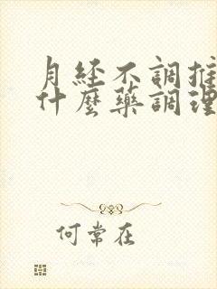 月经不调推迟吃什么药调理效果最好