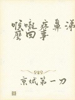 喉咙疼鼻涕黄怎么回事